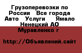 Грузоперевозки по России - Все города Авто » Услуги   . Ямало-Ненецкий АО,Муравленко г.